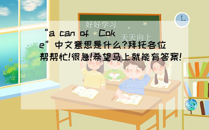 “a can of  Coke”中文意思是什么?拜托各位帮帮忙!很急!希望马上就能有答案!