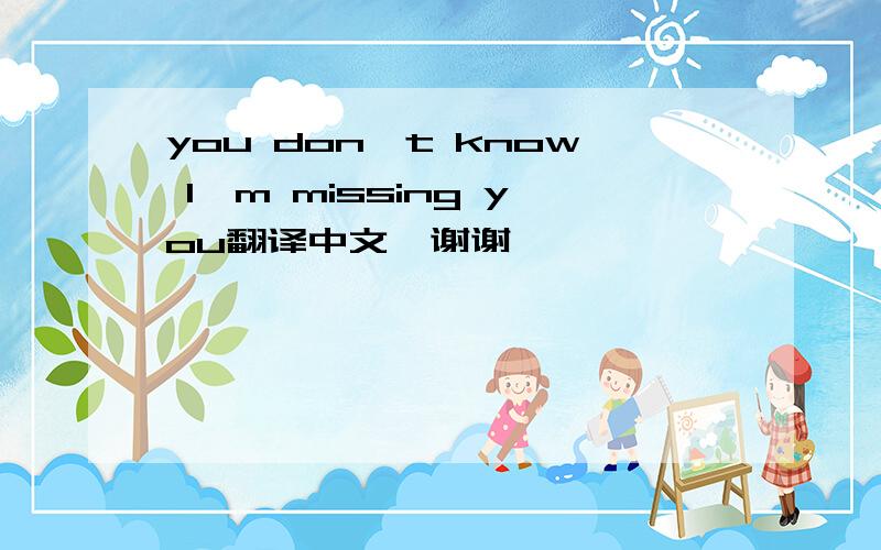 you don't know I'm missing you翻译中文、谢谢