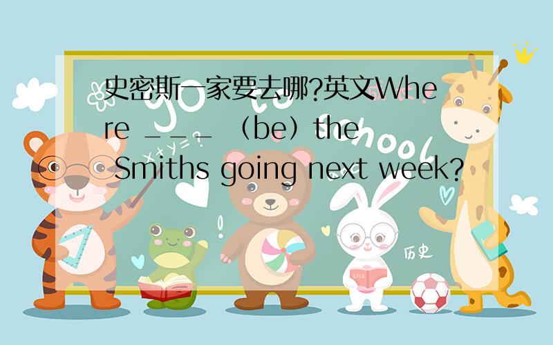 史密斯一家要去哪?英文Where ___ （be）the Smiths going next week?