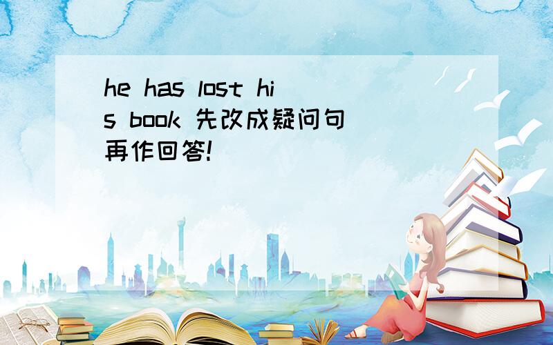 he has lost his book 先改成疑问句 再作回答!