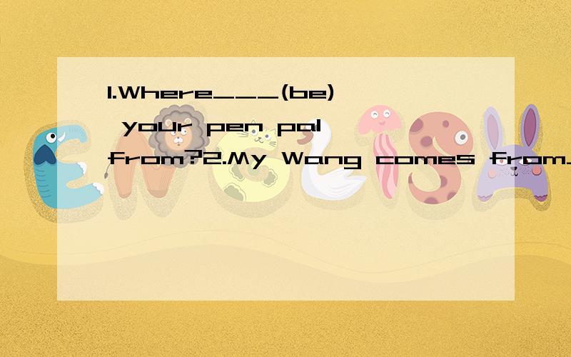 1.Where___(be) your pen pal from?2.My Wang comes from___(Chenese).He lives in Beijing now.用括号中所给的词用适当的形式填空