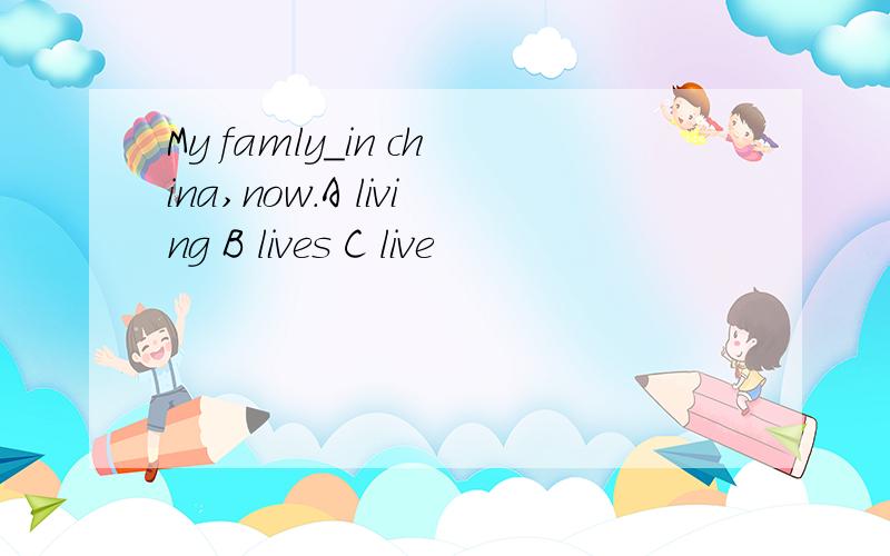 My famly_in china,now.A living B lives C live