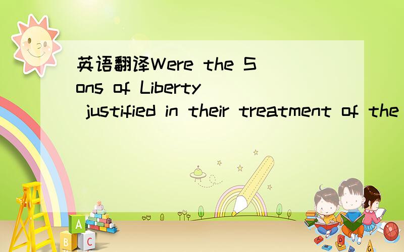 英语翻译Were the Sons of Liberty justified in their treatment of the Loyalists?那个Sons of Liberty和Loyalists可以不用翻成中文,带进去就好.thanx a lot!