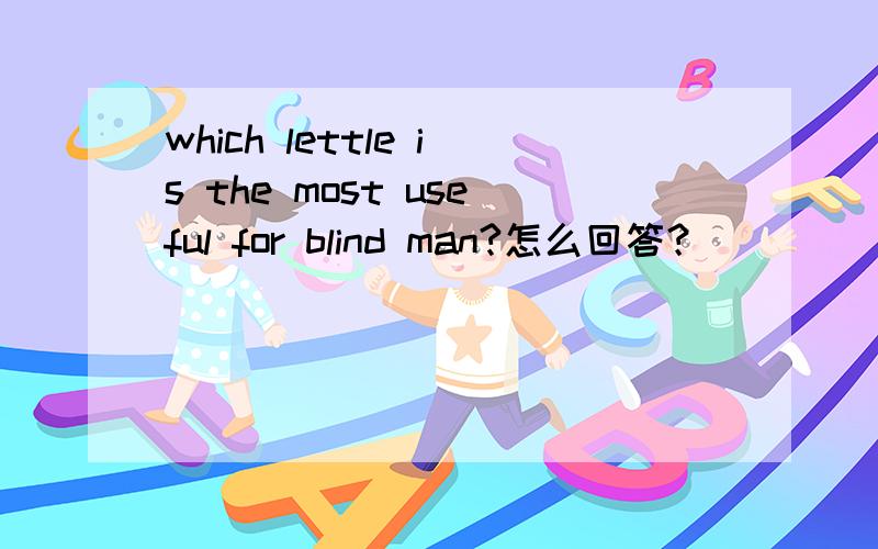 which lettle is the most useful for blind man?怎么回答？