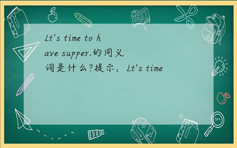 Lt's time to have supper.的同义词是什么?提示：Lt's time