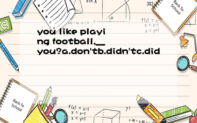 you like playing football,__you?a.don'tb.didn'tc.did
