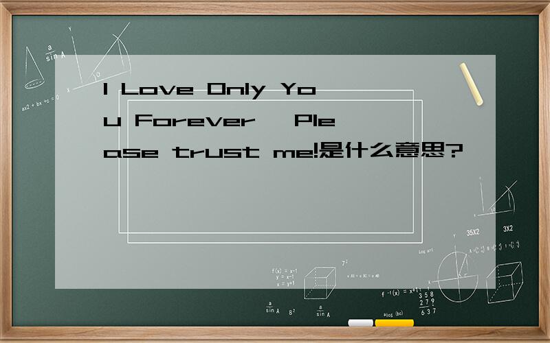 I Love Only You Forever ,Please trust me!是什么意思?