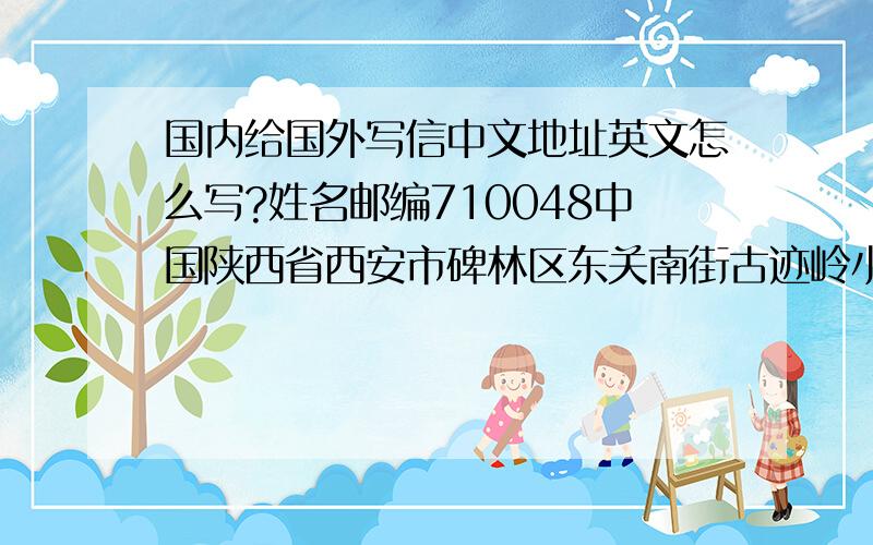 国内给国外写信中文地址英文怎么写?姓名邮编710048中国陕西省西安市碑林区东关南街古迹岭小区20号楼邮编是卸载china后,还是china前?邮编是最后写吗?邮编加不加区号?是加区号 这样写：zipcode