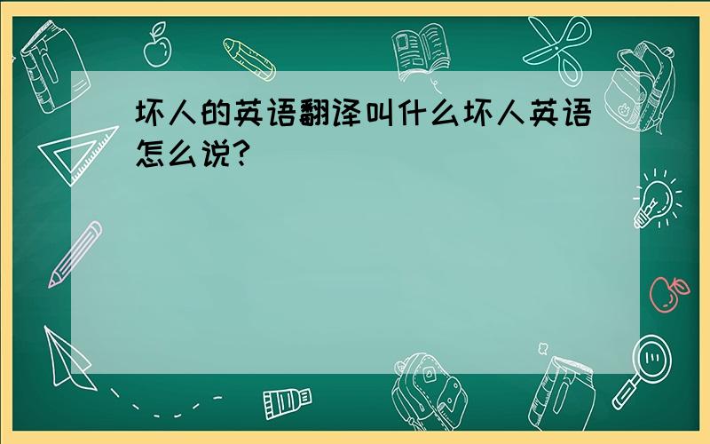 坏人的英语翻译叫什么坏人英语怎么说?