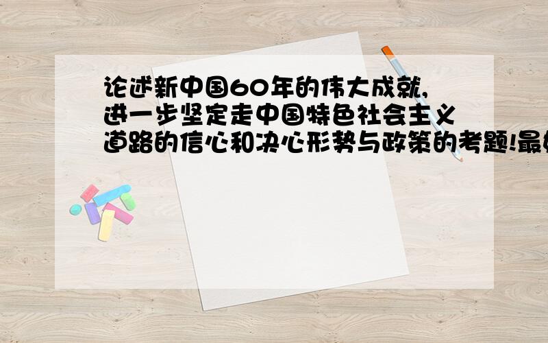 论述新中国60年的伟大成就,进一步坚定走中国特色社会主义道路的信心和决心形势与政策的考题!最好能围绕党的十七大!