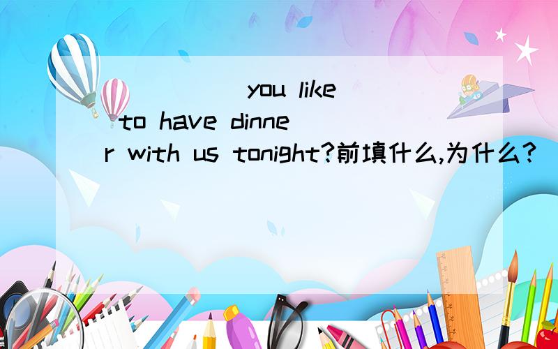 _____ you like to have dinner with us tonight?前填什么,为什么?