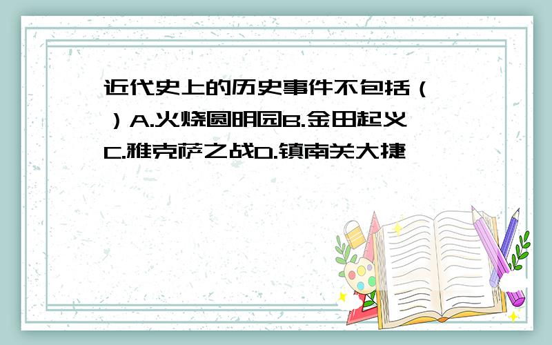 近代史上的历史事件不包括（ ）A.火烧圆明园B.金田起义C.雅克萨之战D.镇南关大捷