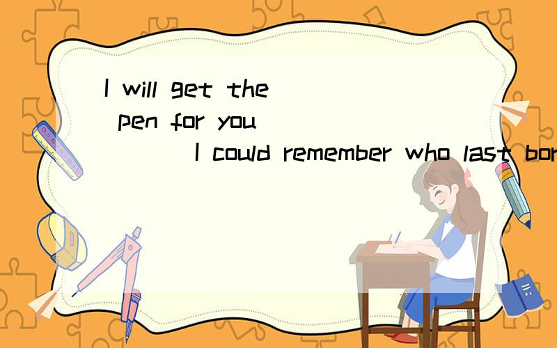 I will get the pen for you ____ I could remember who last borrowed it.A.except thatB.if onlyC.only toD.in addition为啥选B?