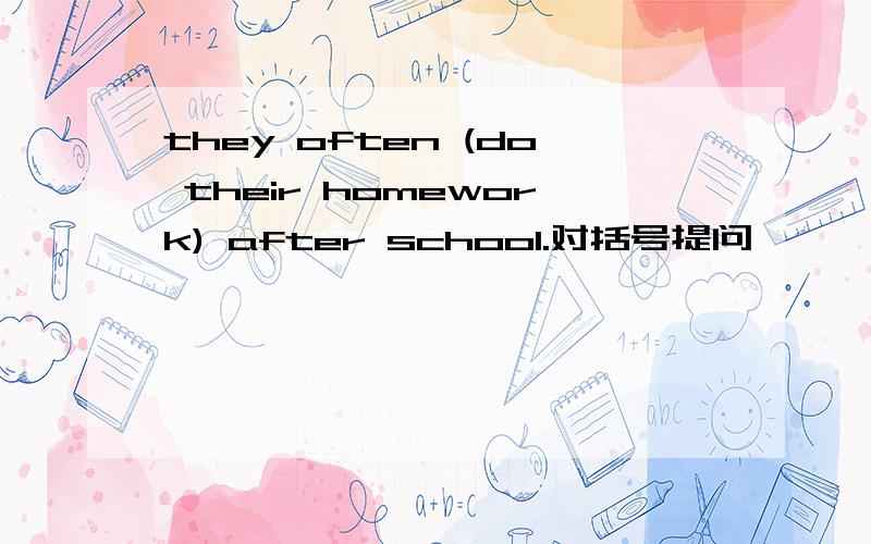 they often (do their homework) after school.对括号提问