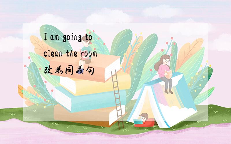 I am going to clean the room改为同义句