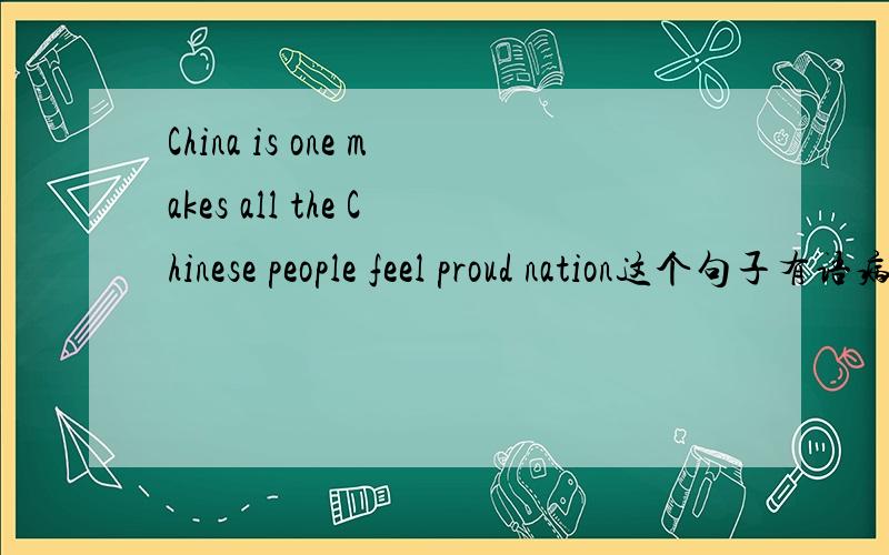 China is one makes all the Chinese people feel proud nation这个句子有语病吗,是正确的吧、