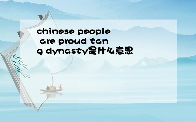 chinese people are proud tang dynasty是什么意思