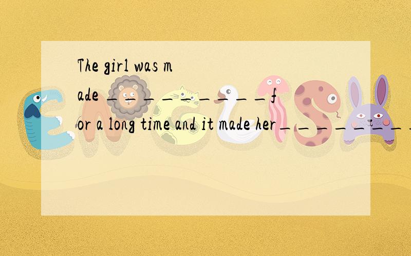 The girl was made _________for a long time and it made her_________ ． A．wait；angrily B．to wait；angrily C．to wait；angry D．wait；angry