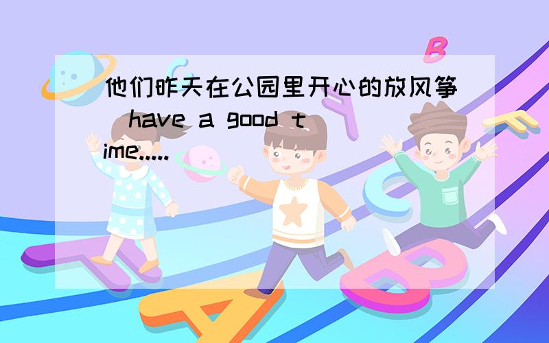 他们昨天在公园里开心的放风筝（have a good time.....)