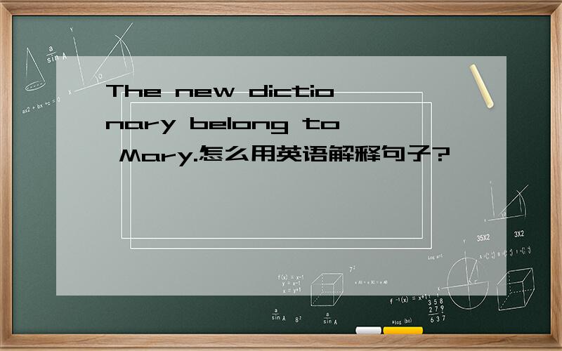 The new dictionary belong to Mary.怎么用英语解释句子?