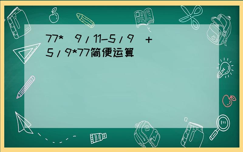 77*(9/11-5/9)+5/9*77简便运算