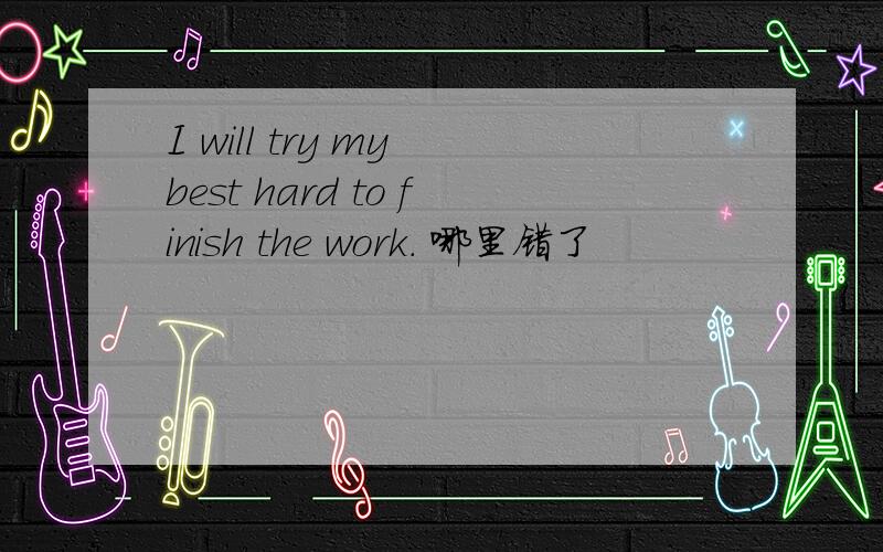 I will try my best hard to finish the work. 哪里错了