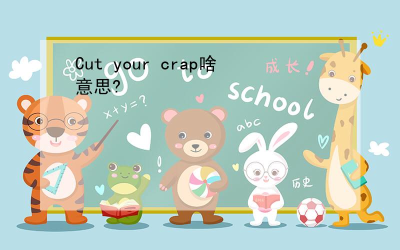 Cut your crap啥意思?