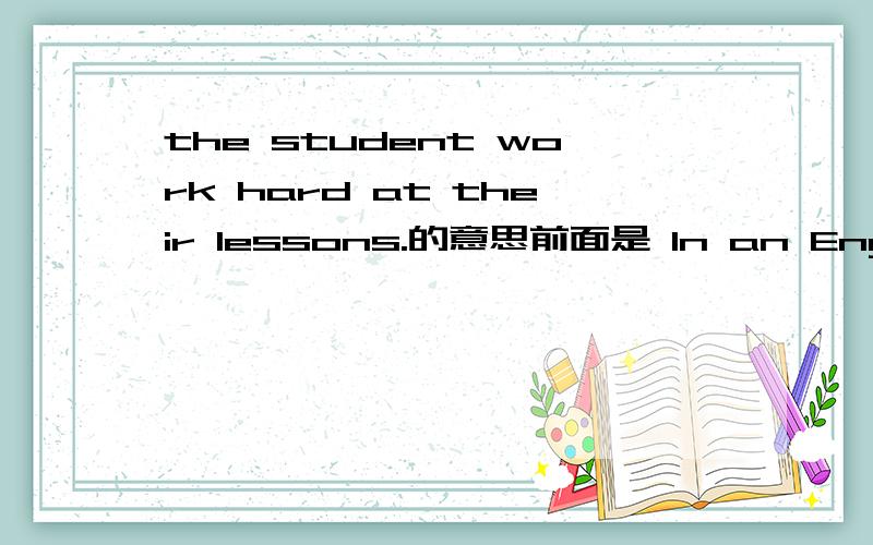 the student work hard at their lessons.的意思前面是 In an English class,