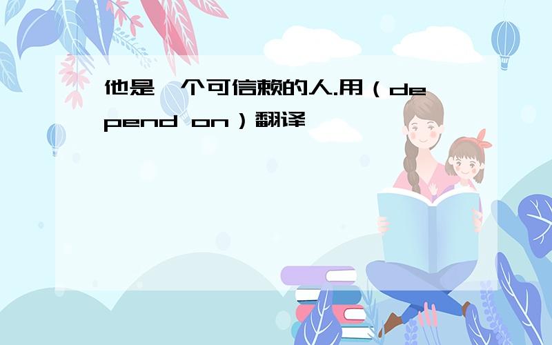 他是一个可信赖的人.用（depend on）翻译