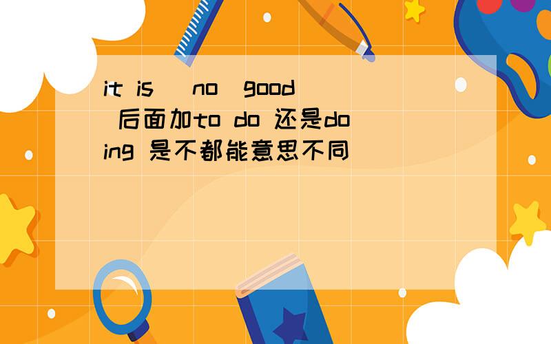 it is （no）good 后面加to do 还是doing 是不都能意思不同