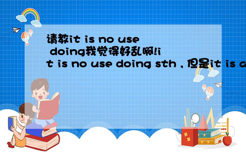 请教it is no use doing我觉得好乱啊!it is no use doing sth , 但是it is adj + to do ,这叫什么事啊?为什么不能说it is no use to do 呢?