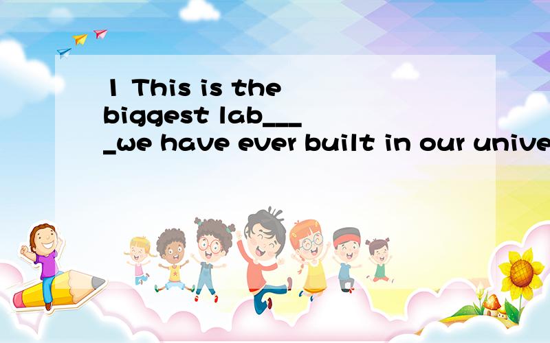 1 This is the biggest lab____we have ever built in our university.A whichB whatC thatD where2 Is oxygen the only gas____helps fire burn?A thatB /C whichD what3 Air,____we breathe every day,is around us all the time.A that B /C whichD it4 It is the th