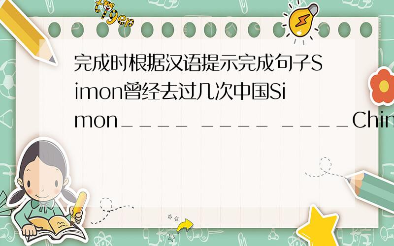 完成时根据汉语提示完成句子Simon曾经去过几次中国Simon____ ____ ____China for ____ _____ _____.