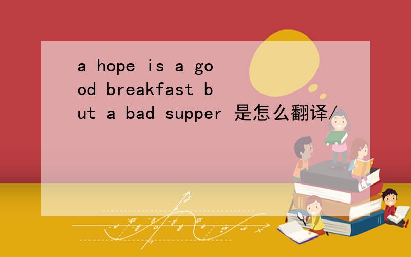 a hope is a good breakfast but a bad supper 是怎么翻译/