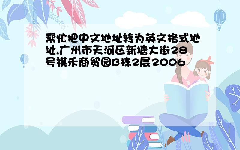 帮忙把中文地址转为英文格式地址,广州市天河区新塘大街28号祺禾商贸园B栋2层2006