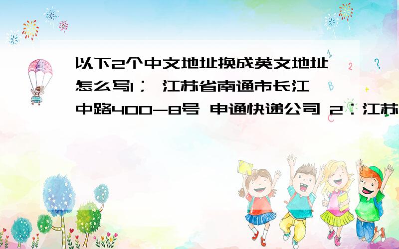 以下2个中文地址换成英文地址怎么写1； 江苏省南通市长江中路400-8号 申通快递公司 2：江苏省南通市如东县岔河镇燕川花园 移动自办厅  高手帮忙,十万火急.