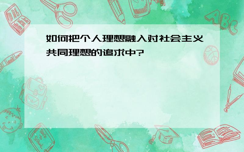 如何把个人理想融入对社会主义共同理想的追求中?