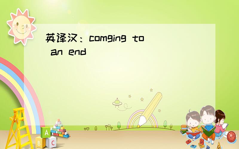 英译汉：comging to an end