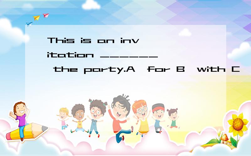 This is an invitation ______ the party.A、for B、with C、to D、Under