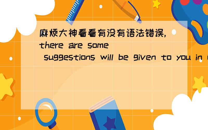 麻烦大神看看有没有语法错误,there are some suggestions will be given to you in order to make you have a good time in our college.