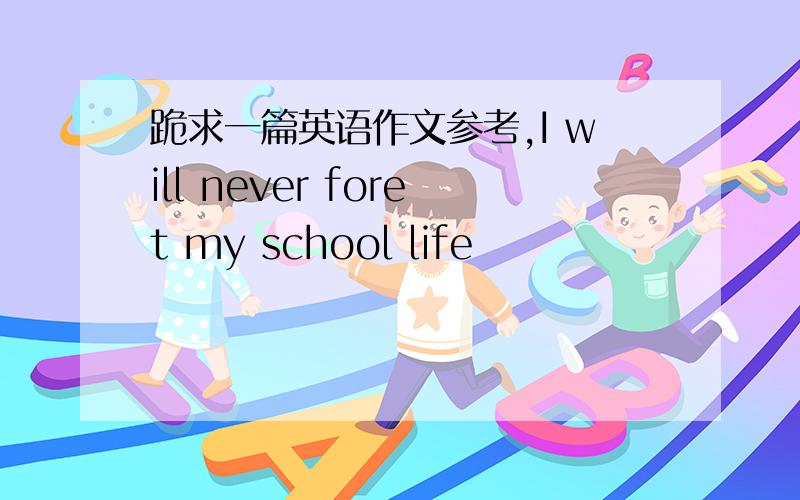 跪求一篇英语作文参考,I will never foret my school life