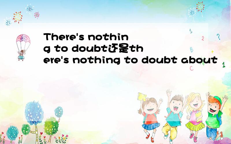 There's nothing to doubt还是there's nothing to doubt about