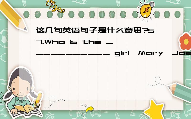 这几句英语句子是什么意思?57.Who is the ___________ girl,Mary,Joe or Wendy?(tall)58.It’s Children’s Day.The boys and girls are enjoying __________in the park.(they) 59.Mary is preparing for her younger brother’s __________ birthday p