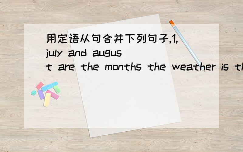 用定语从句合并下列句子,1,july and august are the months the weather is the hottest is the hottest in both months2,do you see the house lts windows are all broken 3,the first museum was history museum he visited the first museum in china 4,