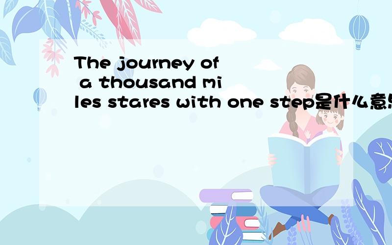 The journey of a thousand miles stares with one step是什么意思?