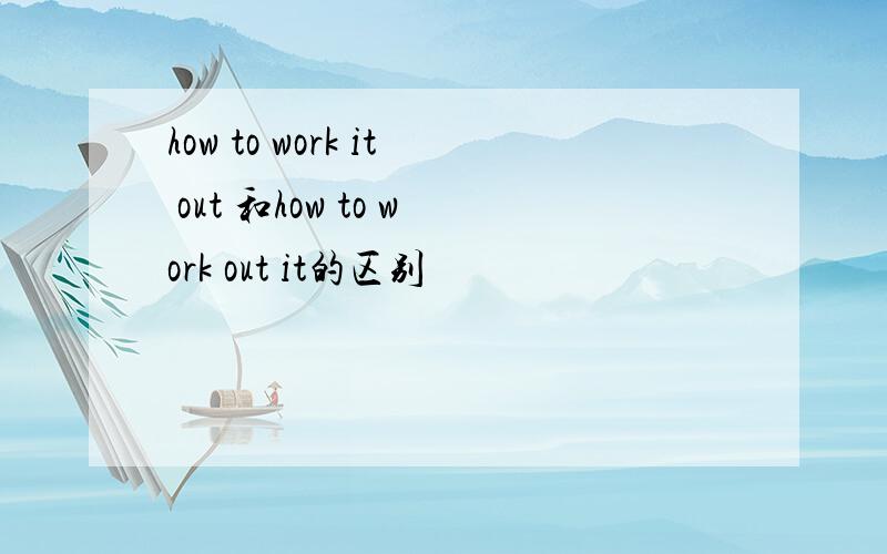 how to work it out 和how to work out it的区别