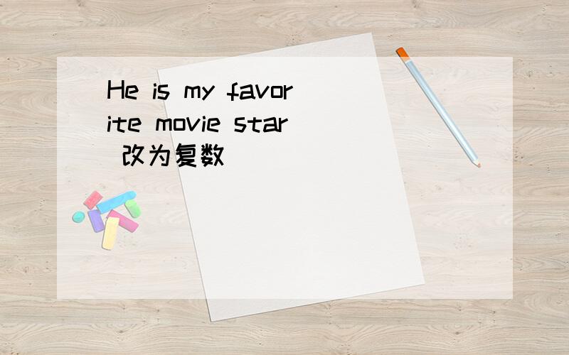 He is my favorite movie star 改为复数