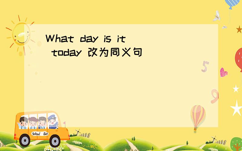 What day is it today 改为同义句 ( ) ( ) ( ) ( )