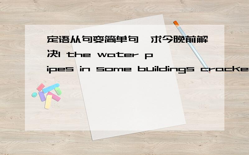 定语从句变简单句,求今晚前解决1 the water pipes in some buildings cracked and burst.but the one million people of the city,who thiught little of these events,were asleep as usual that night2 A huge crack that was eight kilometres long an