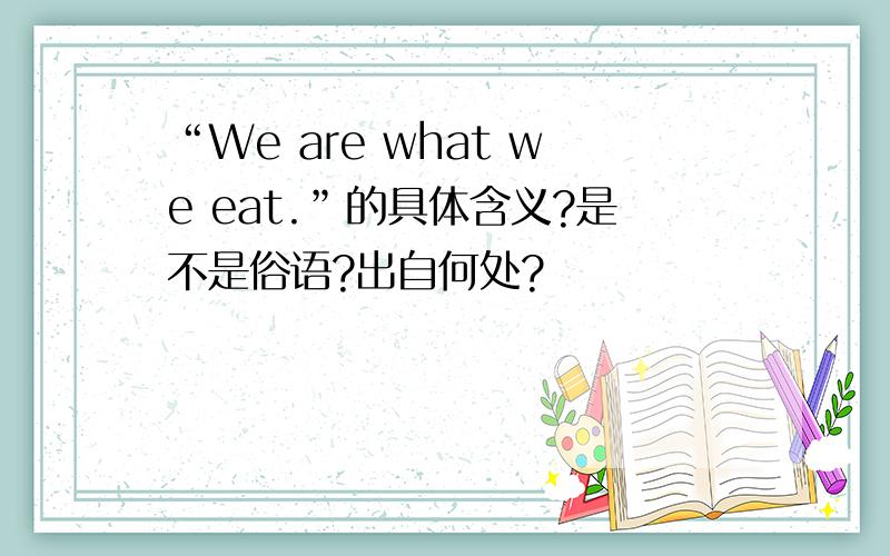 “We are what we eat.”的具体含义?是不是俗语?出自何处?